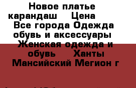 Новое платье - карандаш  › Цена ­ 800 - Все города Одежда, обувь и аксессуары » Женская одежда и обувь   . Ханты-Мансийский,Мегион г.